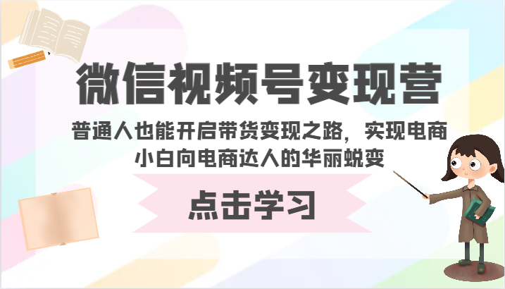 微信视频号变现营-普通人也能开启带货变现之路，实现电商小白向电商达人的华丽蜕变-吾爱淘货
