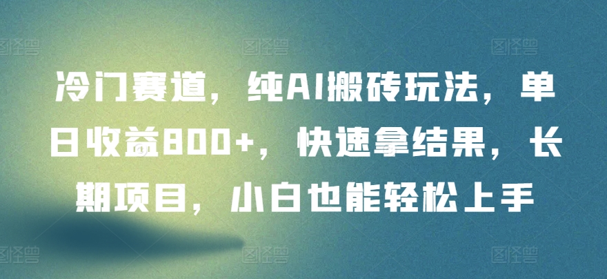 冷门赛道，纯AI搬砖玩法，单日收益800+，快速拿结果，长期项目，小白也能轻松上手-吾爱淘货